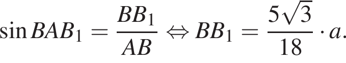  синус BAB_1= дробь: чис­ли­тель: BB_1, зна­ме­на­тель: AB конец дроби рав­но­силь­но BB_1= дробь: чис­ли­тель: 5 ко­рень из 3 , зна­ме­на­тель: 18 конец дроби умно­жить на a. 