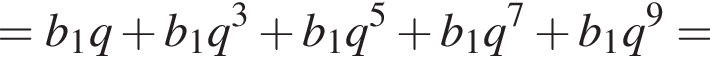 = b_1 q плюс b_1 q в кубе плюс b_1 q в сте­пе­ни 5 плюс b_1 q в сте­пе­ни 7 плюс b_1 q в сте­пе­ни 9 =