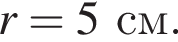 r=5см.