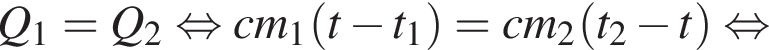 Q_1=Q_2 рав­но­силь­но cm_1 левая круг­лая скоб­ка t минус t_1 пра­вая круг­лая скоб­ка =cm_2 левая круг­лая скоб­ка t_2 минус t пра­вая круг­лая скоб­ка рав­но­силь­но 