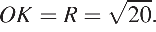 OK=R= ко­рень из: на­ча­ло ар­гу­мен­та: 20 конец ар­гу­мен­та .