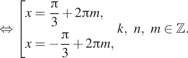  рав­но­силь­но со­во­куп­ность вы­ра­же­ний x= дробь: чис­ли­тель: Пи , зна­ме­на­тель: 3 конец дроби плюс 2 Пи m,x= минус дробь: чис­ли­тель: Пи , зна­ме­на­тель: 3 конец дроби плюс 2 Пи m, конец со­во­куп­но­сти . k,n,m при­над­ле­жит Z . 