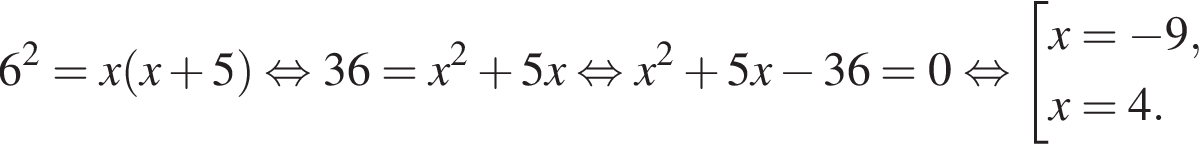 6 в квад­ра­те = x левая круг­лая скоб­ка x плюс 5 пра­вая круг­лая скоб­ка рав­но­силь­но 36 = x в квад­ра­те плюс 5x рав­но­силь­но x в квад­ра­те плюс 5x минус 36 =0 рав­но­силь­но со­во­куп­ность вы­ра­же­ний x = минус 9,x = 4. конец со­во­куп­но­сти . 