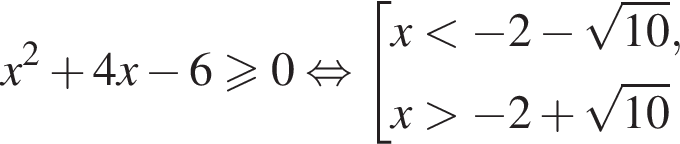 x в квад­ра­те плюс 4x минус 6 боль­ше или равно 0 рав­но­силь­но со­во­куп­ность вы­ра­же­ний x мень­ше минус 2 минус ко­рень из: на­ча­ло ар­гу­мен­та: 10 конец ар­гу­мен­та ,x боль­ше минус 2 плюс ко­рень из: на­ча­ло ар­гу­мен­та: 10 конец ар­гу­мен­та конец со­во­куп­но­сти . 