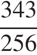  дробь: чис­ли­тель: 343, зна­ме­на­тель: 256 конец дроби 