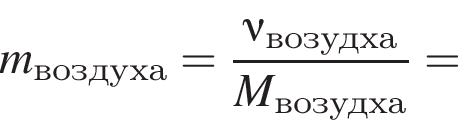 \it m\rm_воз­ду­ха = дробь: чис­ли­тель: \nu\rm_во­зуд­ха, зна­ме­на­тель: \it M\rm_во­зуд­ха конец дроби = 
