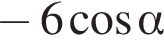  минус 6 ко­си­нус альфа 