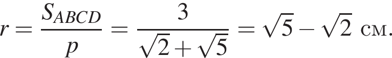 r= дробь: чис­ли­тель: S_ABCD, зна­ме­на­тель: p конец дроби = дробь: чис­ли­тель: 3, зна­ме­на­тель: ко­рень из: на­ча­ло ар­гу­мен­та: 2 конец ар­гу­мен­та плюс ко­рень из: на­ча­ло ар­гу­мен­та: 5 конец ар­гу­мен­та конец дроби = ко­рень из: на­ча­ло ар­гу­мен­та: 5 конец ар­гу­мен­та минус ко­рень из: на­ча­ло ар­гу­мен­та: 2 конец ар­гу­мен­та см. 