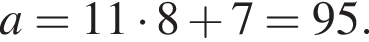 a=11 умно­жить на 8 плюс 7=95.