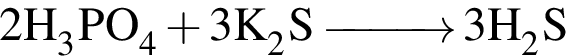 \ChemForm 2H_3PO_4 плюс 3K_2S \reactrarrow0pt1 cm 3H_2S