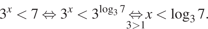 3 в сте­пе­ни x мень­ше 7 рав­но­силь­но 3 в сте­пе­ни x мень­ше 3 в сте­пе­ни левая круг­лая скоб­ка ло­га­рифм по ос­но­ва­нию 3 7 пра­вая круг­лая скоб­ка \underset3 боль­ше 1\mathop рав­но­силь­но x мень­ше ло­га­рифм по ос­но­ва­нию 3 7.
