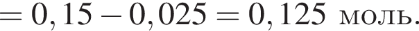 =0,15 минус 0,025=0,125 моль.