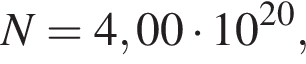 N=4,00 умно­жить на 10 в сте­пе­ни левая круг­лая скоб­ка 20 пра­вая круг­лая скоб­ка ,