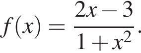 f левая круг­лая скоб­ка x пра­вая круг­лая скоб­ка = дробь: чис­ли­тель: 2x минус 3, зна­ме­на­тель: 1 плюс x в квад­ра­те конец дроби . 