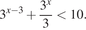 3 в сте­пе­ни левая круг­лая скоб­ка x минус 3 пра­вая круг­лая скоб­ка плюс дробь: чис­ли­тель: 3 в сте­пе­ни x , зна­ме­на­тель: 3 конец дроби мень­ше 10. 