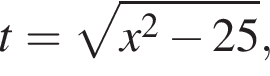 t= ко­рень из: на­ча­ло ар­гу­мен­та: x в квад­ра­те минус 25 конец ар­гу­мен­та ,