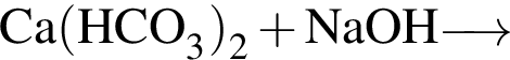 \ChemFormCa левая круг­лая скоб­ка HCO_3 пра­вая круг­лая скоб­ка _2 плюс NaOH\reactrarrow0pt0.5 cm