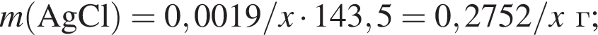 \it m\rm левая круг­лая скоб­ка AgCl пра­вая круг­лая скоб­ка = 0,0019/\it x\rm умно­жить на 143,5 = 0,2752/\it x\rm г;
