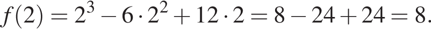 f левая круг­лая скоб­ка 2 пра­вая круг­лая скоб­ка =2 в кубе минус 6 умно­жить на 2 в квад­ра­те плюс 12 умно­жить на 2=8 минус 24 плюс 24=8.