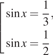 со­во­куп­ность вы­ра­же­ний синус x= дробь: чис­ли­тель: 1, зна­ме­на­тель: 3 конец дроби , синус x= дробь: чис­ли­тель: 1, зна­ме­на­тель: 2 конец дроби конец со­во­куп­но­сти . 