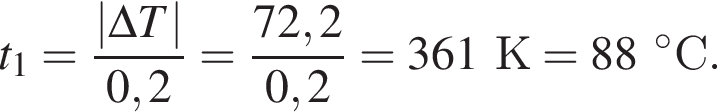 t_1= дробь: чис­ли­тель: |\Delta T|, зна­ме­на­тель: 0,2 конец дроби = дробь: чис­ли­тель: 72,2, зна­ме­на­тель: 0,2 конец дроби = 361К = 88 гра­ду­сов С. 