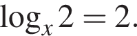  ло­га­рифм по ос­но­ва­нию x 2=2.