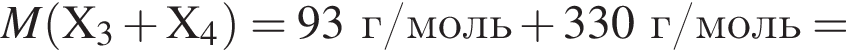 \it M\rm левая круг­лая скоб­ка X_3 плюс X_4 пра­вая круг­лая скоб­ка = 93 г/моль плюс 330 г/моль =