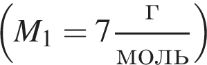  левая круг­лая скоб­ка M_1=7 дробь: чис­ли­тель: г, зна­ме­на­тель: моль конец дроби пра­вая круг­лая скоб­ка 