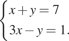  си­сте­ма вы­ра­же­ний  новая стро­ка x плюс y=7  новая стро­ка 3x минус y=1. конец си­сте­мы . 