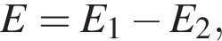 E=E_1 минус E_2,