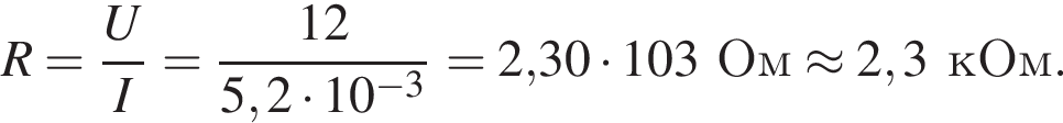 R = дробь: чис­ли­тель: U, зна­ме­на­тель: I конец дроби = дробь: чис­ли­тель: 12, зна­ме­на­тель: 5,2 умно­жить на 10 в сте­пе­ни левая круг­лая скоб­ка минус 3 пра­вая круг­лая скоб­ка конец дроби = 2,30 умно­жить на 103Ом \approx 2,3кОм. 