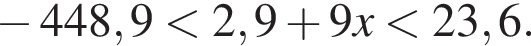  минус 448,9 мень­ше 2,9 плюс 9x мень­ше 23,6.