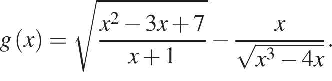 g левая круг­лая скоб­ка x пра­вая круг­лая скоб­ка = ко­рень из: на­ча­ло ар­гу­мен­та: дробь: чис­ли­тель: x конец ар­гу­мен­та в квад­ра­те минус 3x плюс 7, зна­ме­на­тель: x плюс 1 конец дроби минус дробь: чис­ли­тель: x, зна­ме­на­тель: ко­рень из: на­ча­ло ар­гу­мен­та: x конец ар­гу­мен­та в кубе минус 4x конец дроби . 