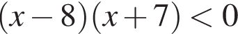 левая круглая скобка x минус 8 правая круглая скобка левая круглая скобка x плюс 7 правая круглая скобка меньше 0