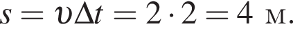 s= v \Delta t=2 умно­жить на 2=4м.