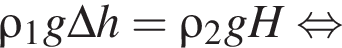 \rho_1 g \Delta h = \rho_2 g H рав­но­силь­но 
