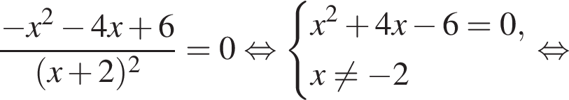  дробь: чис­ли­тель: минус x в квад­ра­те минус 4x плюс 6, зна­ме­на­тель: левая круг­лая скоб­ка x плюс 2 пра­вая круг­лая скоб­ка в квад­ра­те конец дроби =0 рав­но­силь­но си­сте­ма вы­ра­же­ний x в квад­ра­те плюс 4x минус 6=0,x не равно минус 2 конец си­сте­мы . рав­но­силь­но 