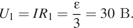U_1=IR_1= дробь: чис­ли­тель: \varepsilon, зна­ме­на­тель: 3 конец дроби =30В. 