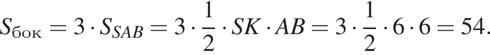S_бок=3 умно­жить на S_SAB=3 умно­жить на дробь: чис­ли­тель: 1, зна­ме­на­тель: 2 конец дроби умно­жить на SK умно­жить на AB=3 умно­жить на дробь: чис­ли­тель: 1, зна­ме­на­тель: 2 конец дроби умно­жить на 6 умно­жить на 6=54.