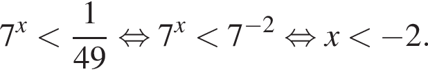 7 в сте­пе­ни x мень­ше дробь: чис­ли­тель: 1, зна­ме­на­тель: 49 конец дроби рав­но­силь­но 7 в сте­пе­ни x мень­ше 7 в сте­пе­ни левая круг­лая скоб­ка минус 2 пра­вая круг­лая скоб­ка рав­но­силь­но x мень­ше минус 2. 