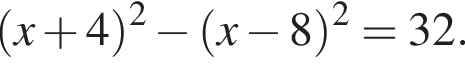  левая круг­лая скоб­ка x плюс 4 пра­вая круг­лая скоб­ка в квад­ра­те минус левая круг­лая скоб­ка x минус 8 пра­вая круг­лая скоб­ка в квад­ра­те =32.