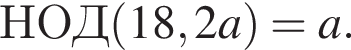 НОД левая круг­лая скоб­ка 18,2a пра­вая круг­лая скоб­ка =a.