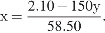 х = дробь: чис­ли­тель: 2.10 минус 150у, зна­ме­на­тель: 58.50 конец дроби . 