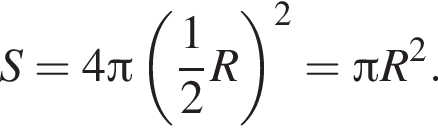 S = 4 Пи левая круг­лая скоб­ка дробь: чис­ли­тель: 1, зна­ме­на­тель: 2 конец дроби R пра­вая круг­лая скоб­ка в квад­ра­те = Пи R в квад­ра­те .