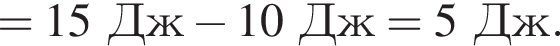 = 15Дж минус 10Дж = 5Дж.