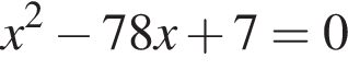 x в квад­ра­те минус 78x плюс 7=0