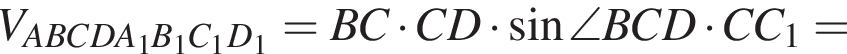 V_ABCDA_1B_1C_1D_1 = BC умно­жить на CD умно­жить на синус \angle BCD умно­жить на CC_1 =