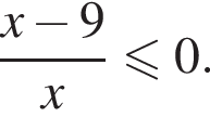  дробь: чис­ли­тель: x минус 9, зна­ме­на­тель: x конец дроби мень­ше или равно 0. 