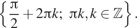  левая фи­гур­ная скоб­ка дробь: чис­ли­тель: Пи , зна­ме­на­тель: 2 конец дроби плюс 2 Пи k; Пи k, k при­над­ле­жит Z пра­вая фи­гур­ная скоб­ка . 