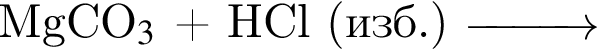 MgCO$_3$ плюс HCl левая круг­лая скоб­ка изб. пра­вая круг­лая скоб­ка \reactrarrow0pt1 cm